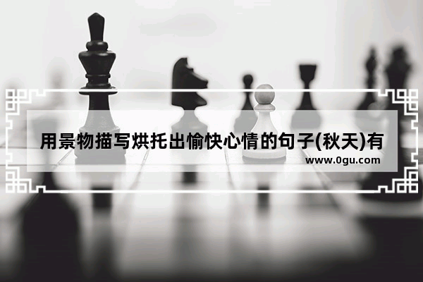 用景物描写烘托出愉快心情的句子(秋天)有哪些 心情不好怎么开心的句子