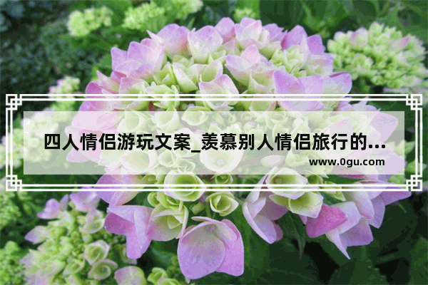 四人情侣游玩文案_羡慕别人情侣旅行的文案