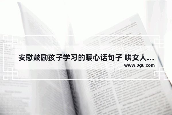 安慰鼓励孩子学习的暖心话句子 哄女人的励志句子简短暖心