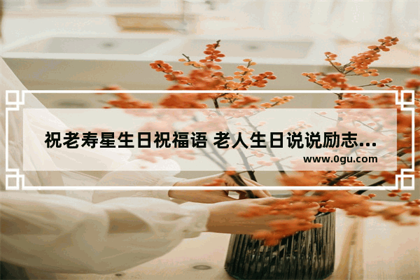 祝老寿星生日祝福语 老人生日说说励志句子