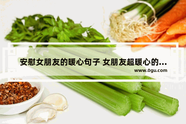 安慰女朋友的暖心句子 女朋友超暖心的句子说说