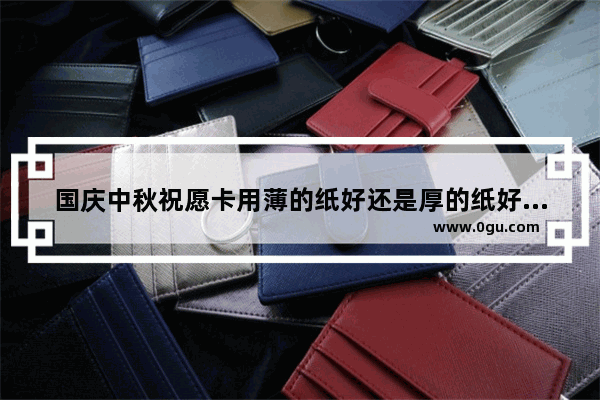 国庆中秋祝愿卡用薄的纸好还是厚的纸好,中秋祝福唯美短句子