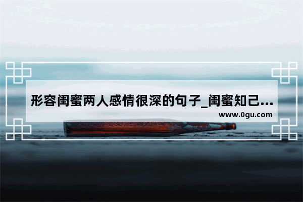 形容闺蜜两人感情很深的句子_闺蜜知己文案走心句子