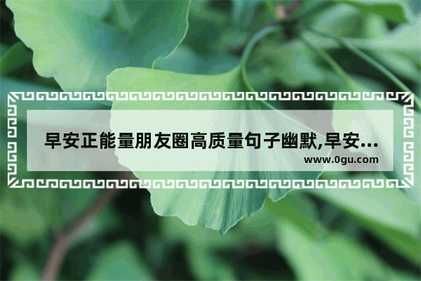 早安正能量朋友圈高质量句子幽默,早安正能量暖心句子加图