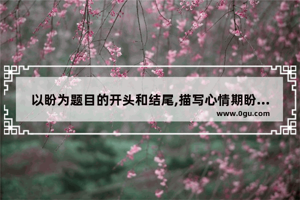 以盼为题目的开头和结尾,描写心情期盼的句子摘抄