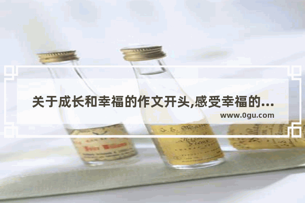 关于成长和幸福的作文开头,感受幸福的句子开头怎么写
