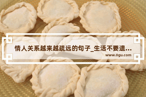 情人关系越来越疏远的句子_生活不要遗忘爱情的句子
