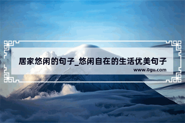 居家悠闲的句子_悠闲自在的生活优美句子