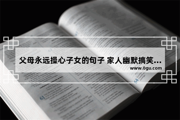 父母永远操心子女的句子 家人幽默搞笑句子说说