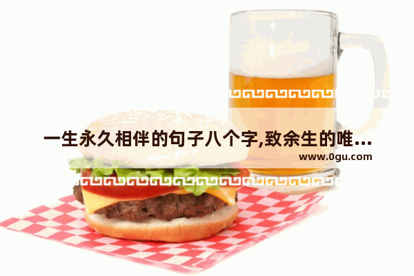 一生永久相伴的句子八个字,致余生的唯美句子八字