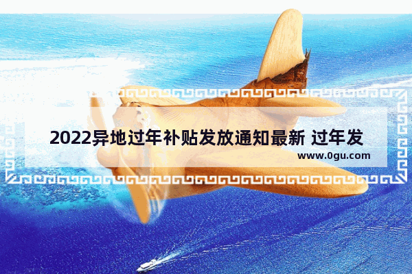 2022异地过年补贴发放通知最新 过年发给异地恋祝福的句子