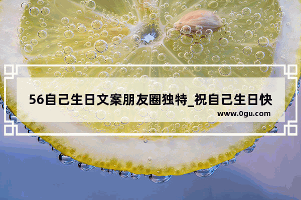 56自己生日文案朋友圈独特_祝自己生日快乐的古风文案