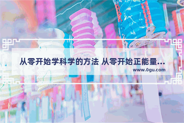 从零开始学科学的方法 从零开始正能量的句子
