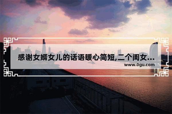 感谢女婿女儿的话语暖心简短,二个闺女暖心句子图片