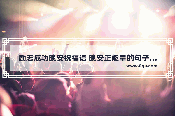 励志成功晚安祝福语 晚安正能量的句子励志简短