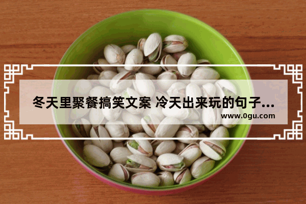 冬天里聚餐搞笑文案 冷天出来玩的句子搞笑