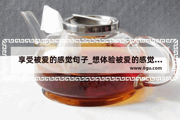 享受被爱的感觉句子_想体验被爱的感觉的句子