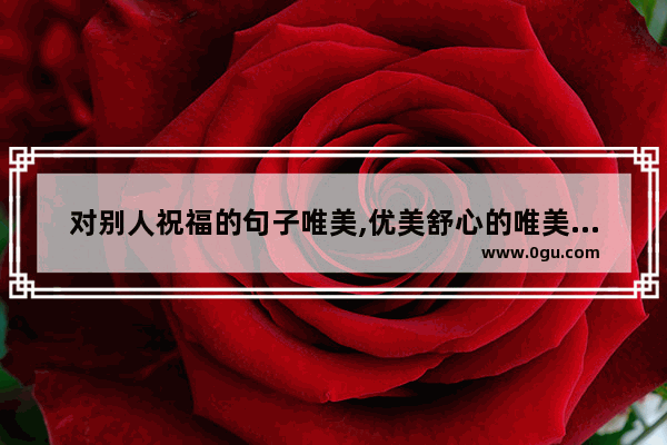 对别人祝福的句子唯美,优美舒心的唯美生活句子