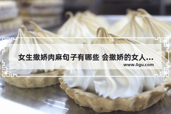 女生撒娇肉麻句子有哪些 会撒娇的女人会幸福的句子