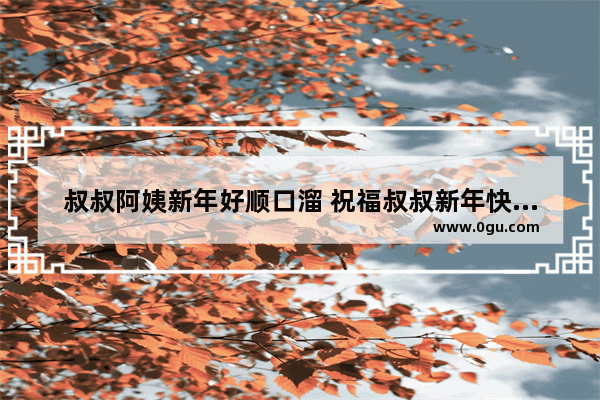 叔叔阿姨新年好顺口溜 祝福叔叔新年快乐句子