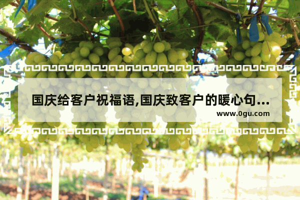 国庆给客户祝福语,国庆致客户的暖心句子图片