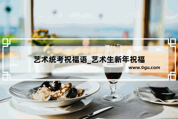 艺术统考祝福语_艺术生新年祝福