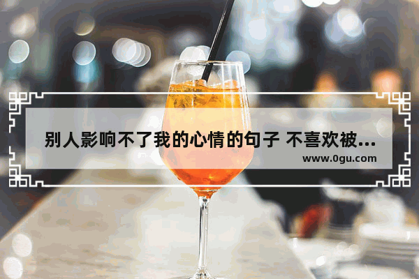 别人影响不了我的心情的句子 不喜欢被人影响的句子
