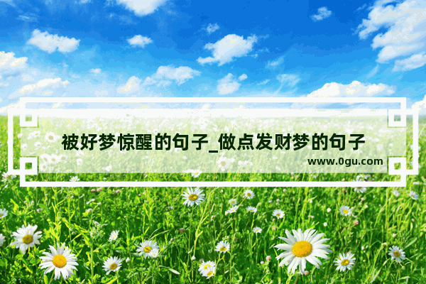 被好梦惊醒的句子_做点发财梦的句子