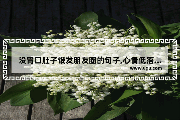 没胃口肚子饿发朋友圈的句子,心情低落没有食欲句子