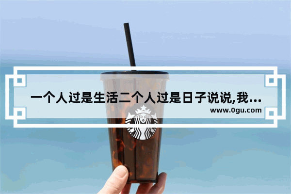 一个人过是生活二个人过是日子说说,我过的是生活句子