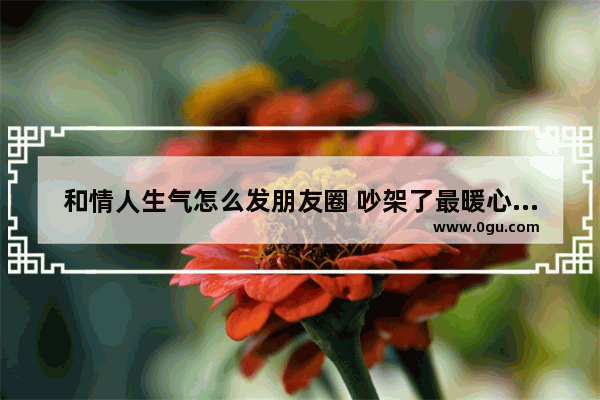 和情人生气怎么发朋友圈 吵架了最暖心的句子图片