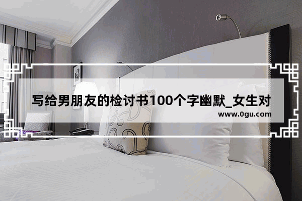 写给男朋友的检讨书100个字幽默_女生对不喜欢的男生会有多残忍