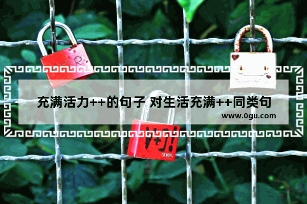 充满活力++的句子 对生活充满++同类句子