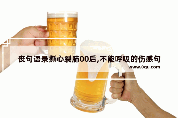 丧句语录撕心裂肺00后,不能呼吸的伤感句子女生