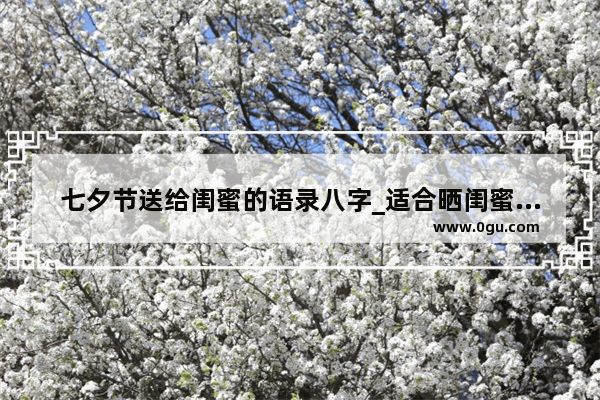 七夕节送给闺蜜的语录八字_适合晒闺蜜礼物的文案8字短句