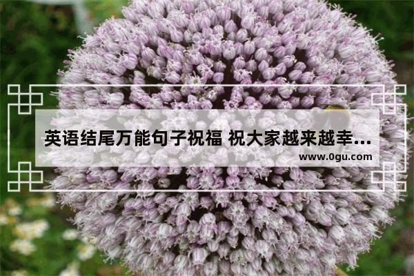 英语结尾万能句子祝福 祝大家越来越幸福句子英语