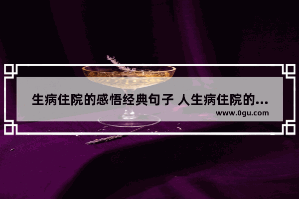 生病住院的感悟经典句子 人生病住院的心情句子
