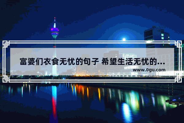富婆们衣食无忧的句子 希望生活无忧的句子简短