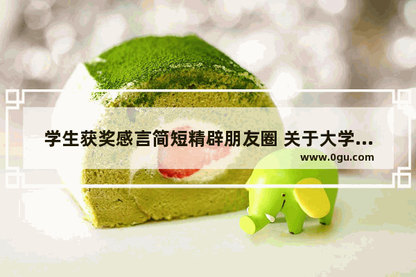 学生获奖感言简短精辟朋友圈 关于大学唯美句子