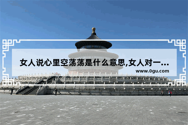 女人说心里空荡荡是什么意思,女人对一段感情绝望的句子