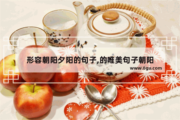 形容朝阳夕阳的句子,的唯美句子朝阳