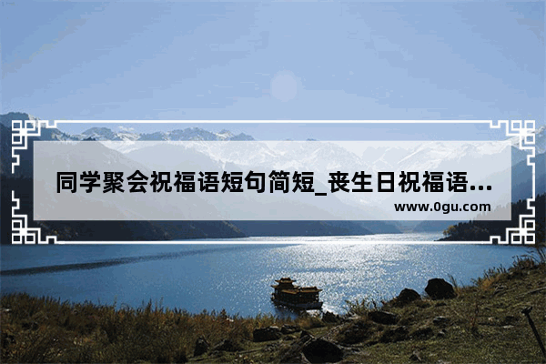 同学聚会祝福语短句简短_丧生日祝福语同学