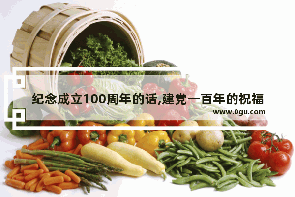 纪念成立100周年的话,建党一百年的祝福句子