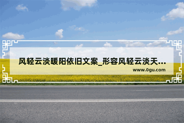 风轻云淡暖阳依旧文案_形容风轻云淡天高气爽的句子