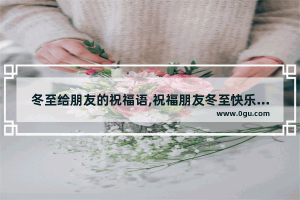 冬至给朋友的祝福语,祝福朋友冬至快乐句子简短
