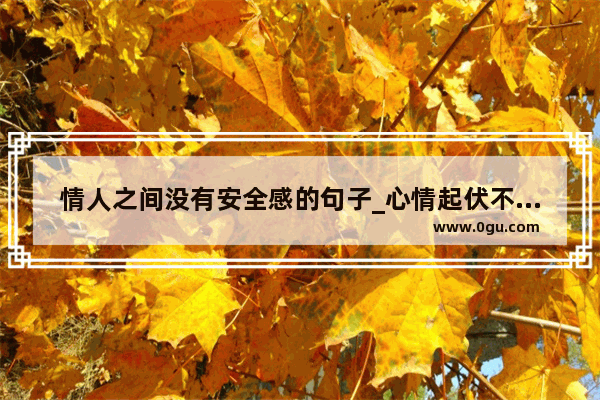 情人之间没有安全感的句子_心情起伏不定的句子