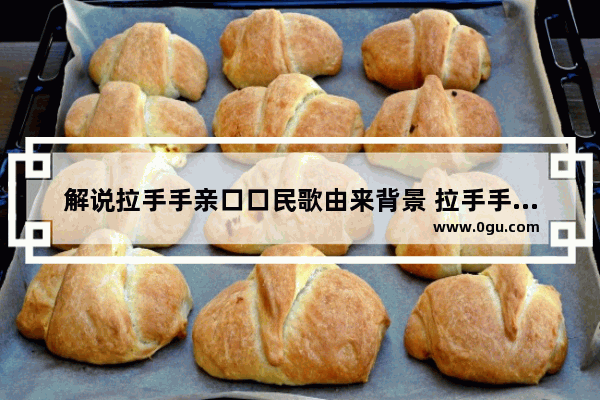 解说拉手手亲口口民歌由来背景 拉手手亲口口的伤感句子