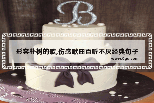 形容朴树的歌,伤感歌曲百听不厌经典句子