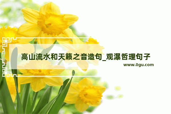高山流水和天籁之音造句_观瀑哲理句子