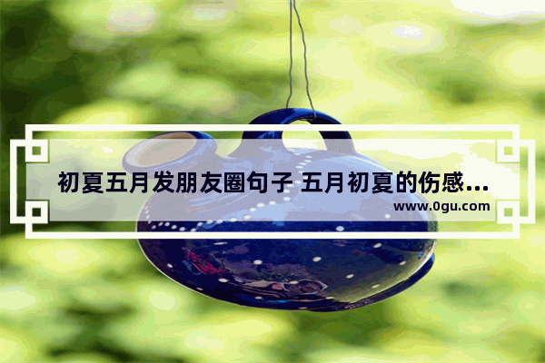 初夏五月发朋友圈句子 五月初夏的伤感句子
